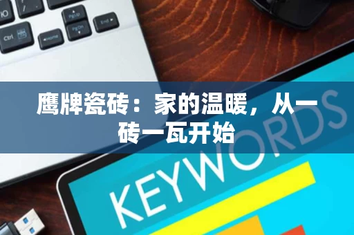 鹰牌瓷砖：家的温暖，从一砖一瓦开始