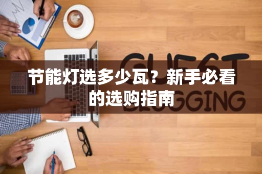 节能灯选多少瓦？新手必看的选购指南