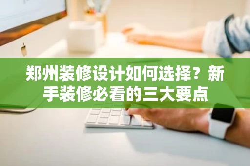 郑州装修设计如何选择？新手装修必看的三大要点