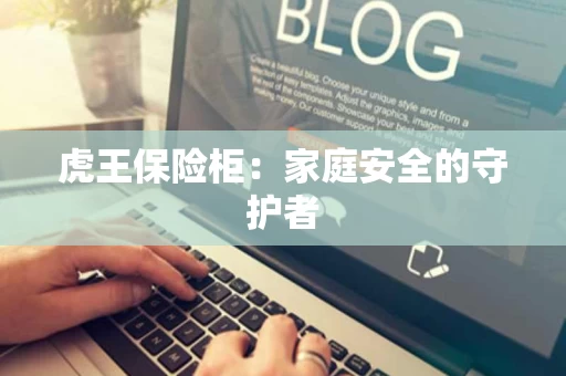 虎王保险柜：家庭安全的守护者