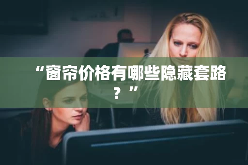 “窗帘价格有哪些隐藏套路？”