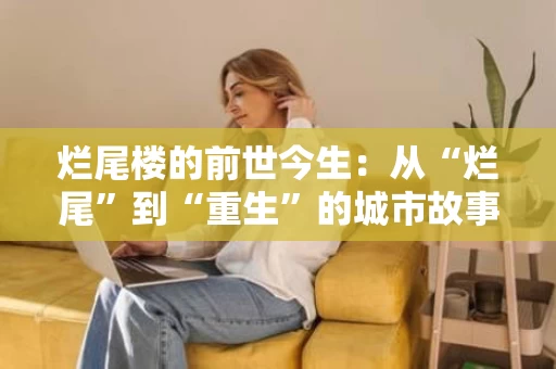 烂尾楼的前世今生：从“烂尾”到“重生”的城市故事