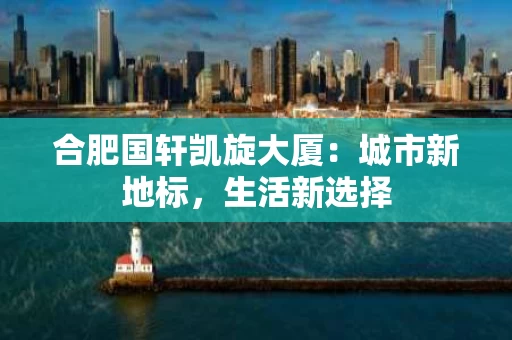 合肥国轩凯旋大厦：城市新地标，生活新选择