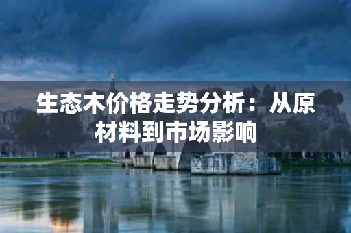 生态木价格走势分析：从原材料到市场影响