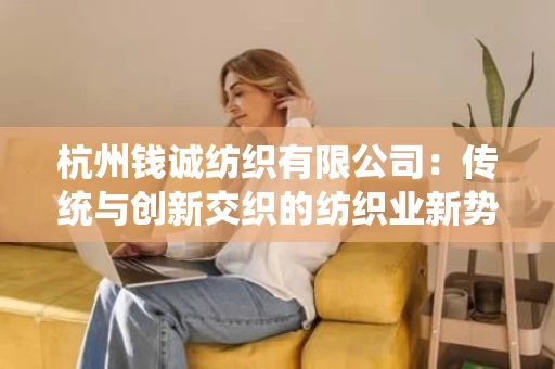 杭州钱诚纺织有限公司：传统与创新交织的纺织业新势力