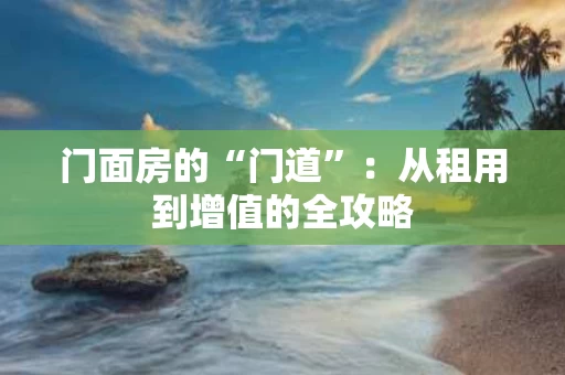 门面房的“门道”：从租用到增值的全攻略