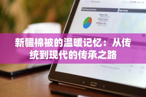 新疆棉被的温暖记忆：从传统到现代的传承之路