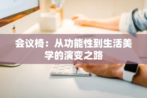会议椅：从功能性到生活美学的演变之路