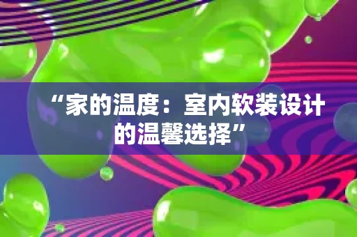 “家的温度：室内软装设计的温馨选择”