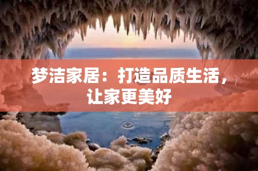 梦洁家居：打造品质生活，让家更美好
