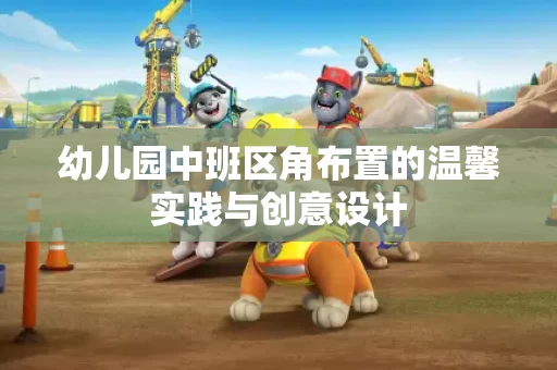 幼儿园中班区角布置的温馨实践与创意设计