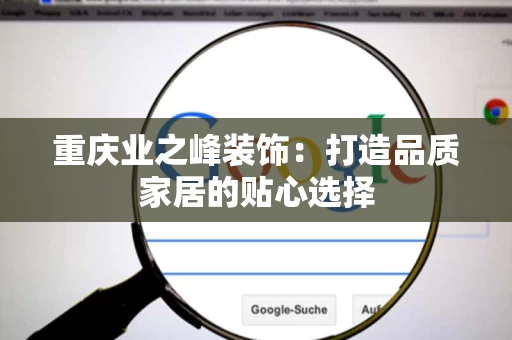 重庆业之峰装饰：打造品质家居的贴心选择
