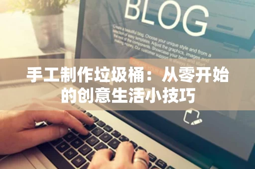 手工制作垃圾桶：从零开始的创意生活小技巧