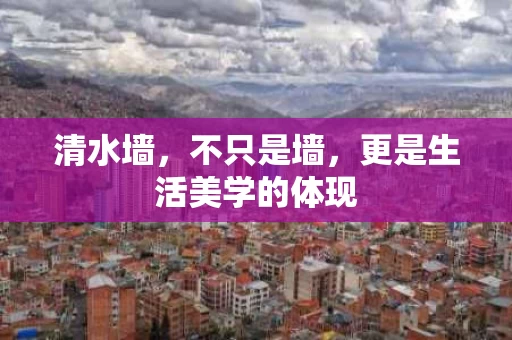 清水墙，不只是墙，更是生活美学的体现