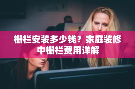 栅栏安装多少钱？家庭装修中栅栏费用详解