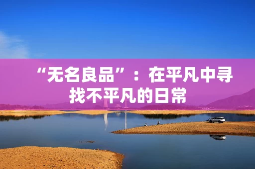 “无名良品”：在平凡中寻找不平凡的日常