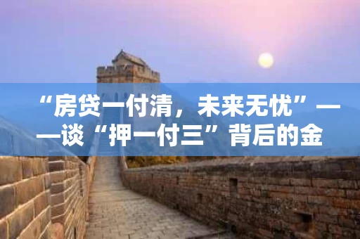 “房贷一付清，未来无忧”——谈“押一付三”背后的金融逻辑