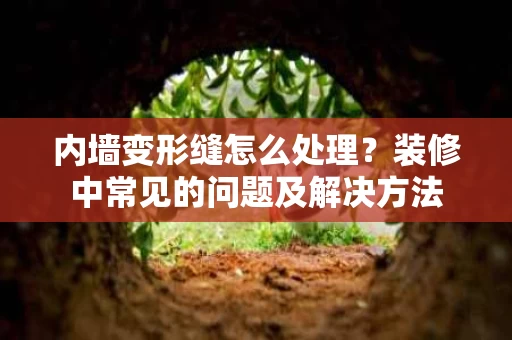 内墙变形缝怎么处理？装修中常见的问题及解决方法