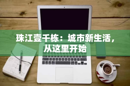 珠江壹千栋：城市新生活，从这里开始