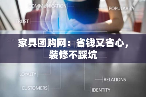 家具团购网：省钱又省心，装修不踩坑