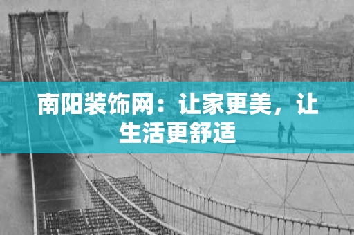 南阳装饰网：让家更美，让生活更舒适