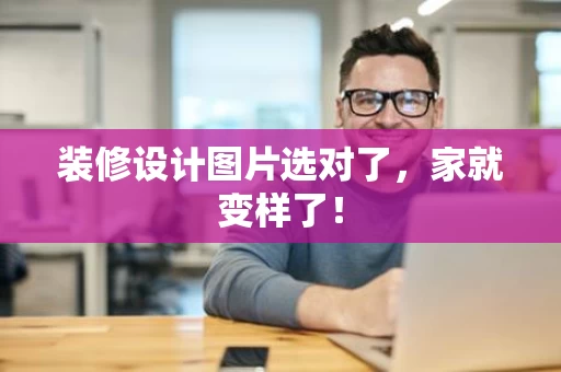 装修设计图片选对了，家就变样了！