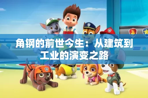 角钢的前世今生：从建筑到工业的演变之路