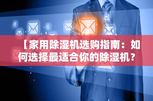 【家用除湿机选购指南：如何选择最适合你的除湿机？】