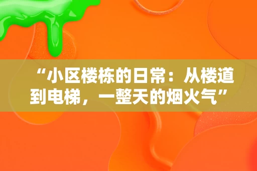 “小区楼栋的日常：从楼道到电梯，一整天的烟火气”