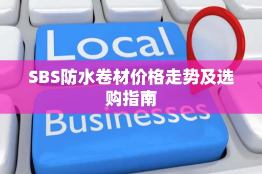SBS防水卷材价格走势及选购指南