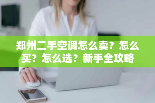 郑州二手空调怎么卖？怎么买？怎么选？新手全攻略