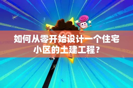 如何从零开始设计一个住宅小区的土建工程？