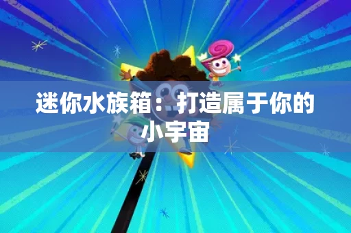 迷你水族箱：打造属于你的小宇宙