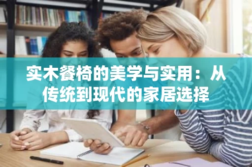 实木餐椅的美学与实用：从传统到现代的家居选择
