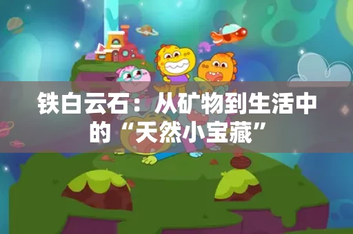 铁白云石：从矿物到生活中的“天然小宝藏”