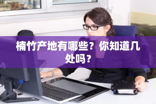 楠竹产地有哪些？你知道几处吗？