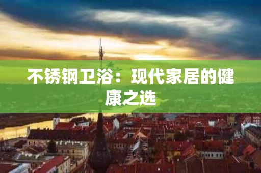 不锈钢卫浴：现代家居的健康之选