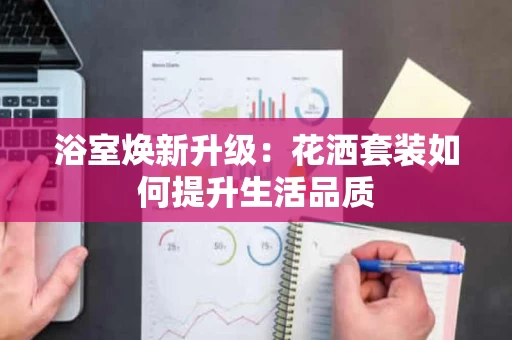 浴室焕新升级：花洒套装如何提升生活品质