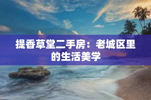 提香草堂二手房：老城区里的生活美学