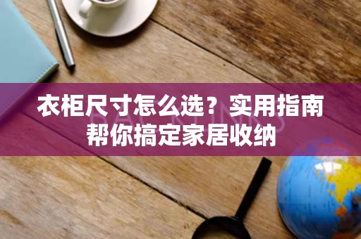 衣柜尺寸怎么选？实用指南帮你搞定家居收纳