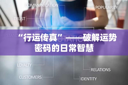 “行运传真”——破解运势密码的日常智慧