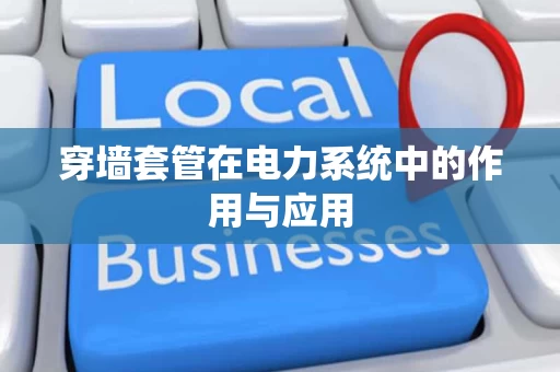 穿墙套管在电力系统中的作用与应用