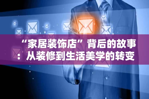 “家居装饰店”背后的故事：从装修到生活美学的转变