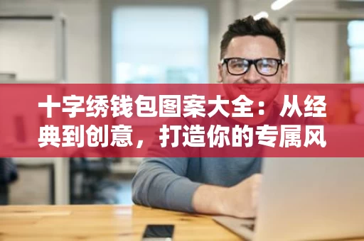 十字绣钱包图案大全：从经典到创意，打造你的专属风格