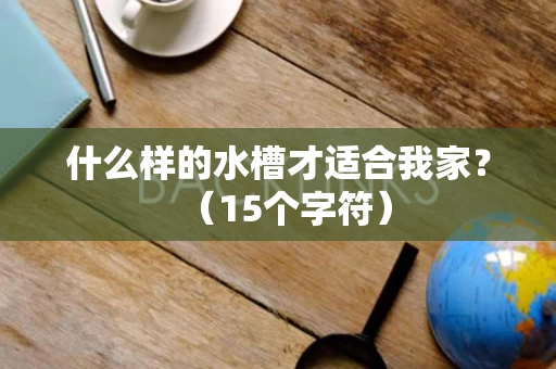 什么样的水槽才适合我家？（15个字符）