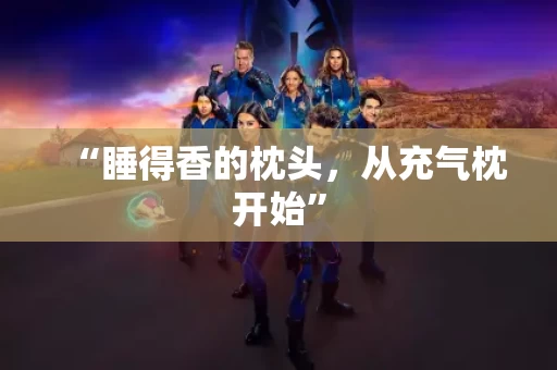 “睡得香的枕头，从充气枕开始”