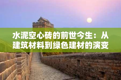 水泥空心砖的前世今生：从建筑材料到绿色建材的演变之路