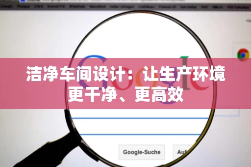 洁净车间设计：让生产环境更干净、更高效