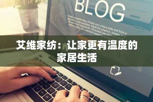 艾维家纺：让家更有温度的家居生活