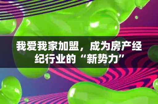 我爱我家加盟，成为房产经纪行业的“新势力”